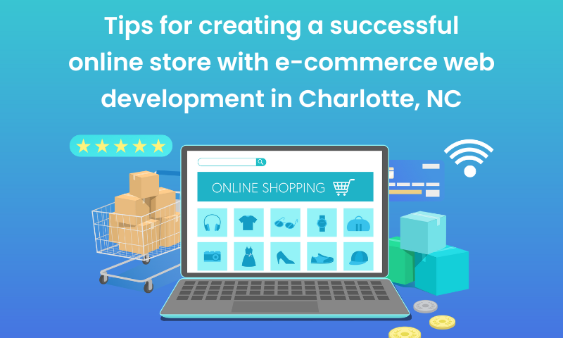 Tips for creating a successful online store with e-commerce web development in Charlotte, NC