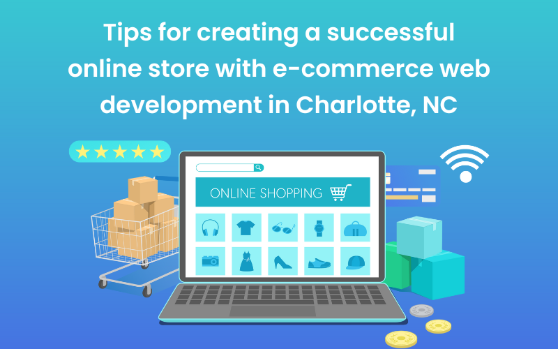 Tips for creating a successful online store with e-commerce web development in Charlotte, NC