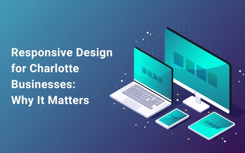 Responsive Design for Charlotte Businesses Why It Matters 